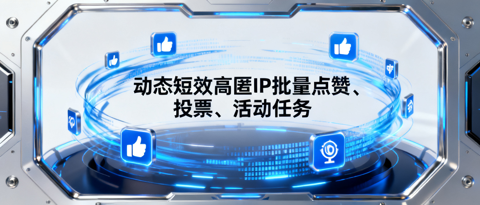 动态短效高匿IP批量点赞、投票、活动任务?